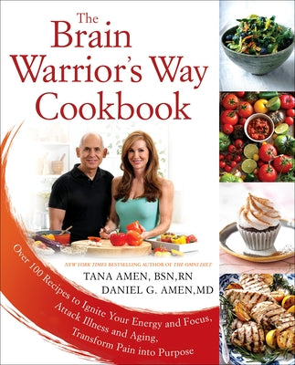 The Brain Warrior's Way Cookbook: Over 100 Recipes to Ignite Your Energy and Focus, Attack Illness and Aging, Transform Pain Into Purpose by Amen, Tana