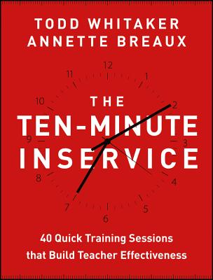 The Ten-Minute Inservice: 40 Quick Training Sessions That Build Teacher Effectiveness by Whitaker, Todd