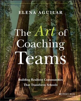 The Art of Coaching Teams: Building Resilient Communities That Transform Schools by Aguilar, Elena