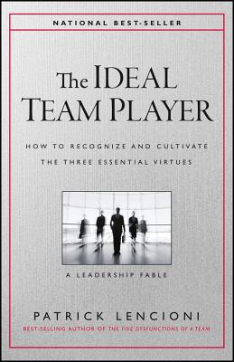 The Ideal Team Player: How to Recognize and Cultivate the Three Essential Virtues by Lencioni, Patrick M.