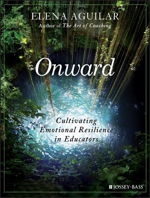 Onward: Cultivating Emotional Resilience in Educators by Aguilar, Elena