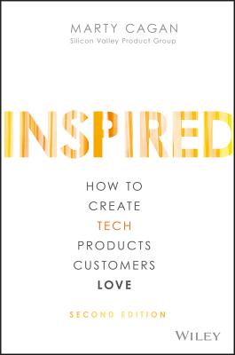 Inspired: How to Create Tech Products Customers Love by Cagan, Marty