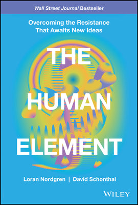 The Human Element: Overcoming the Resistance That Awaits New Ideas by Nordgren, Loran