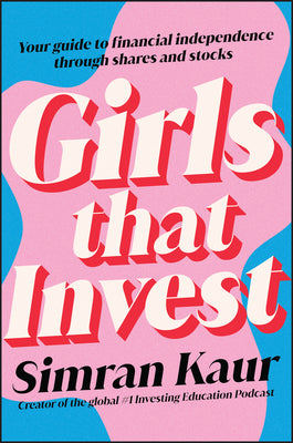 Girls That Invest: Your Guide to Financial Independence Through Shares and Stocks by Kaur, Simran