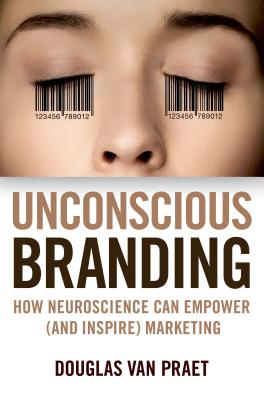 Unconscious Branding: How Neuroscience Can Empower (and Inspire) Marketing by Van Praet, Douglas