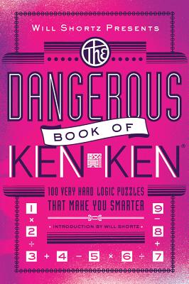 Will Shortz Presents the Dangerous Book of Kenken: 100 Very Hard Logic Puzzles That Make You Smarter by Miyamoto, Tetsuya