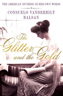 The Glitter and the Gold: The American Duchess---In Her Own Words by Balsan, Consuela Vanderbilt