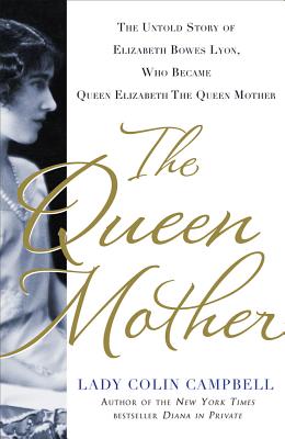 The Queen Mother: The Untold Story of Elizabeth Bowes Lyon, Who Became Queen Elizabeth the Queen Mother by Campbell, Colin