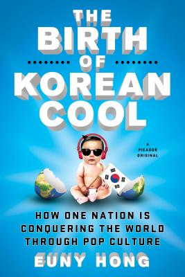 The Birth of Korean Cool: How One Nation Is Conquering the World Through Pop Culture by Hong, Euny