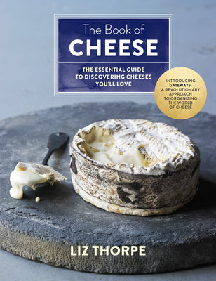 The Book of Cheese: The Essential Guide to Discovering Cheeses You'll Love by Thorpe, Liz