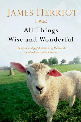 All Things Wise and Wonderful: The Warm and Joyful Memoirs of the World's Most Beloved Animal Doctor by Herriot, James