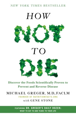 How Not to Die: Discover the Foods Scientifically Proven to Prevent and Reverse Disease by Greger, Michael