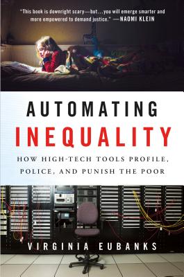 Automating Inequality: How High-Tech Tools Profile, Police, and Punish the Poor by Eubanks, Virginia