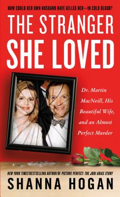 The Stranger She Loved: Dr. Martin Macneill, His Beautiful Wife, and an Almost Perfect Murder by Hogan, Shanna