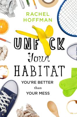 Unf*ck Your Habitat: You're Better Than Your Mess by Hoffman, Rachel