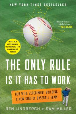 The Only Rule Is It Has to Work: Our Wild Experiment Building a New Kind of Baseball Team [Includes a New Afterword] by Lindbergh, Ben