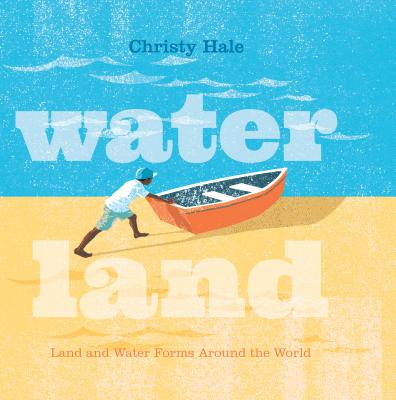 Water Land: Land and Water Forms Around the World by Hale, Christy