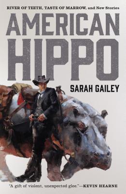 American Hippo: River of Teeth, Taste of Marrow, and New Stories by Gailey, Sarah