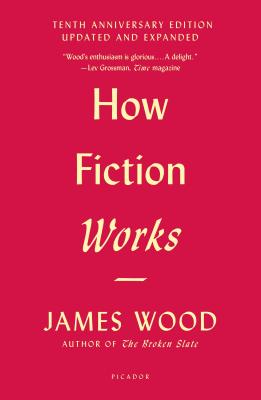 How Fiction Works (Tenth Anniversary Edition): Updated and Expanded by Wood, James