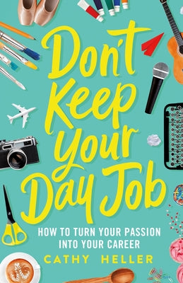 Don't Keep Your Day Job: How to Turn Your Passion Into Your Career by Heller, Cathy