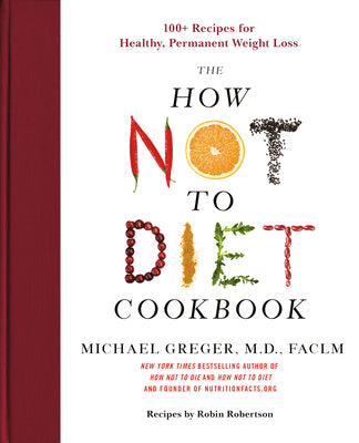 The How Not to Diet Cookbook: 100+ Recipes for Healthy, Permanent Weight Loss by Greger, Michael