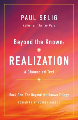 Beyond the Known: Realization: A Channeled Text by Selig, Paul