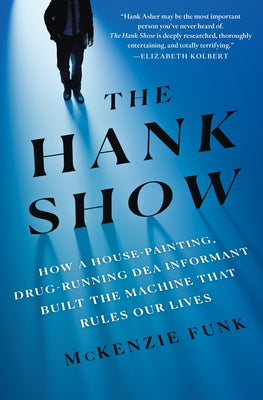 The Hank Show: How a House-Painting, Drug-Running Dea Informant Built the Machine That Rules Our Lives by Funk, McKenzie