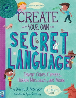 Create Your Own Secret Language: Invent Codes, Ciphers, Hidden Messages, and More by Peterson, David J.