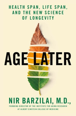Age Later: Health Span, Life Span, and the New Science of Longevity by Barzilai, Nir