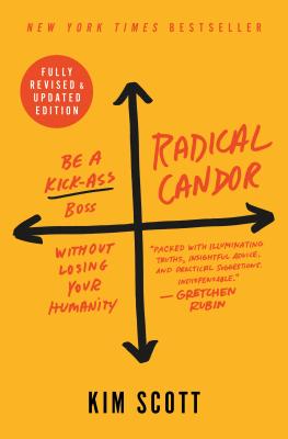 Radical Candor: Be a Kick-Ass Boss Without Losing Your Humanity by Scott, Kim