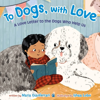 To Dogs, with Love: A Love Letter to the Dogs Who Help Us by Gianferrari, Maria