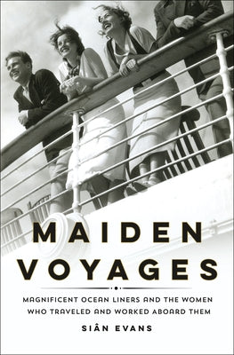 Maiden Voyages: Magnificent Ocean Liners and the Women Who Traveled and Worked Aboard Them by Evans, Siân