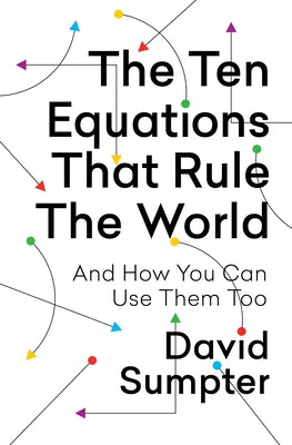 The Ten Equations That Rule the World: And How You Can Use Them Too by Sumpter, David