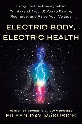 Electric Body, Electric Health: Using the Electromagnetism Within (and Around) You to Rewire, Recharge, and Raise Your Voltage by McKusick, Eileen Day