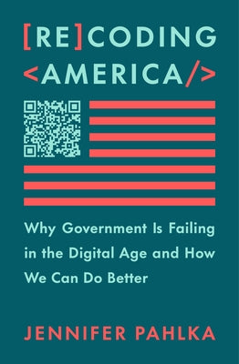 Recoding America: Why Government Is Failing in the Digital Age and How We Can Do Better by Pahlka, Jennifer