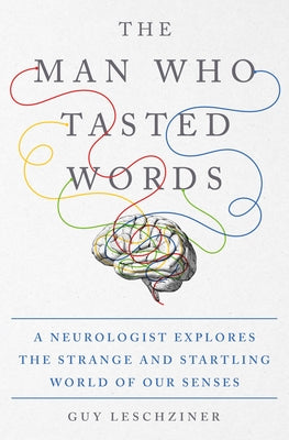 The Man Who Tasted Words: A Neurologist Explores the Strange and Startling World of Our Senses by Leschziner, Guy