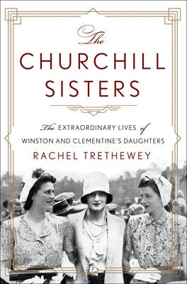 The Churchill Sisters: The Extraordinary Lives of Winston and Clementine's Daughters by Trethewey, Rachel