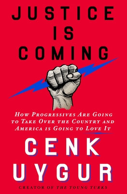 Justice Is Coming: How Progressives Are Going to Take Over the Country and America Is Going to Love It by Uygur, Cenk