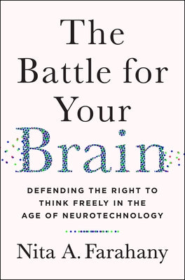 The Battle for Your Brain: Defending the Right to Think Freely in the Age of Neurotechnology by Farahany, Nita A.
