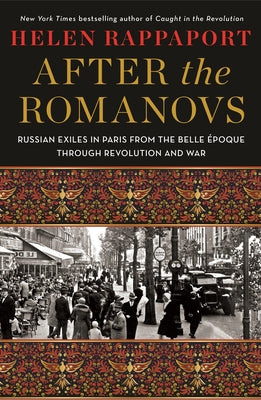 After the Romanovs: Russian Exiles in Paris from the Belle Époque Through Revolution and War by Rappaport, Helen