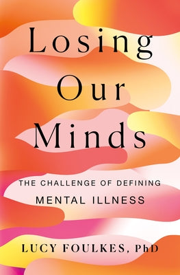 Losing Our Minds: The Challenge of Defining Mental Illness by Foulkes, Lucy