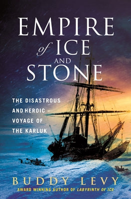 Empire of Ice and Stone: The Disastrous and Heroic Voyage of the Karluk by Levy, Buddy