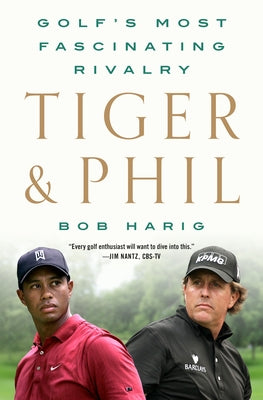 Tiger & Phil: Golf's Most Fascinating Rivalry by Harig, Bob