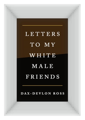 Letters to My White Male Friends by Ross, Dax-Devlon