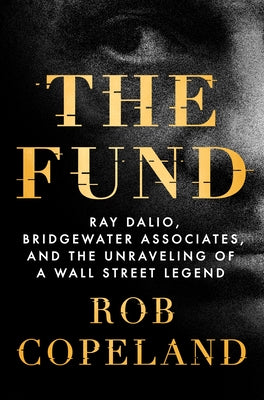 The Fund: Ray Dalio, Bridgewater Associates, and the Unraveling of a Wall Street Legend by Copeland, Rob