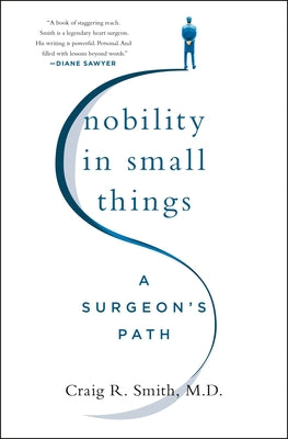 Nobility in Small Things: A Surgeon's Path by Smith, Craig R.