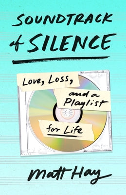 Soundtrack of Silence: Love, Loss, and a Playlist for Life by Hay, Matt