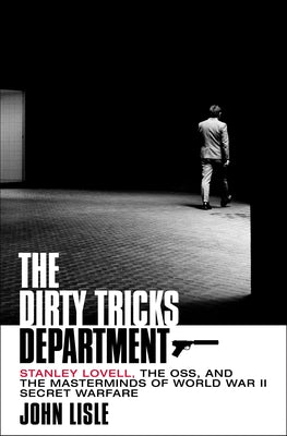 The Dirty Tricks Department: Stanley Lovell, the Oss, and the Masterminds of World War II Secret Warfare by Lisle, John