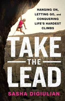 Take the Lead: Hanging On, Letting Go, and Conquering Life's Hardest Climbs by Digiulian, Sasha
