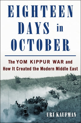 Eighteen Days in October: The Yom Kippur War and How It Created the Modern Middle East by Kaufman, Uri